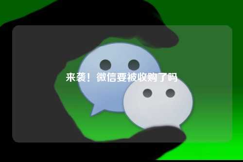 来袭！微信要被收购了吗