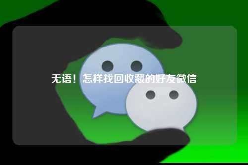 无语！怎样找回收藏的好友微信