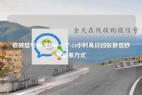 收微信号400至1000一个-24小时高价回收微信秒结联系方式