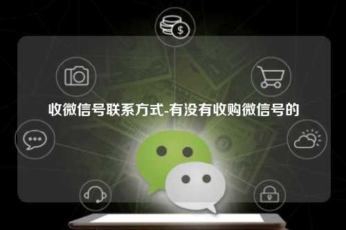 收微信号联系方式-有没有收购微信号的