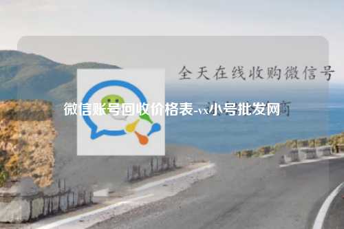 微信账号回收价格表-vx小号批发网