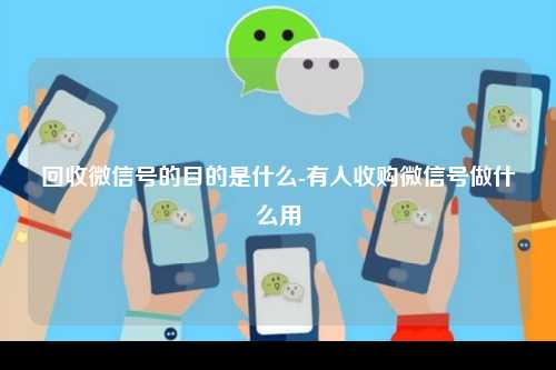 回收微信号的目的是什么-有人收购微信号做什么用