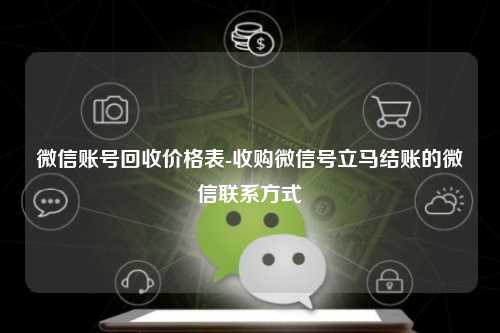 微信账号回收价格表-收购微信号立马结账的微信联系方式