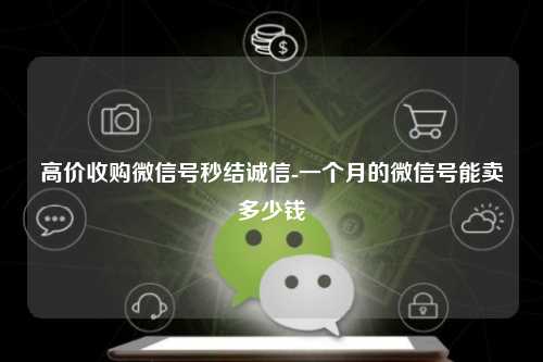 高价收购微信号秒结诚信-一个月的微信号能卖多少钱