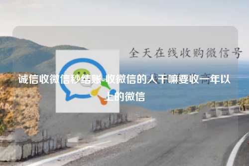 诚信收微信秒结账-收微信的人干嘛要收一年以上的微信