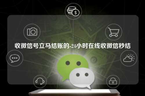 收微信号立马结账的-24小时在线收微信秒结