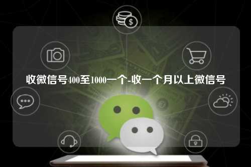 收微信号400至1000一个-收一个月以上微信号