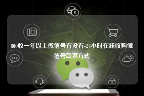 800收一年以上微信号有没有-24小时在线收购微信号联系方式