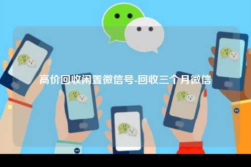 高价回收闲置微信号-回收三个月微信