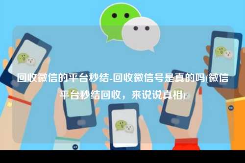 回收微信的平台秒结-回收微信号是真的吗(微信平台秒结回收，来说说真相)