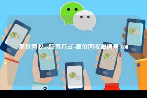 高价回收wx联系方式-高价回收微信号1000