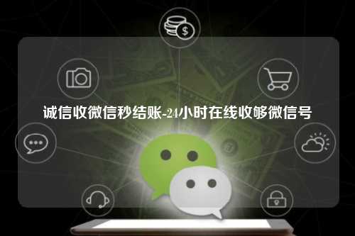 诚信收微信秒结账-24小时在线收够微信号