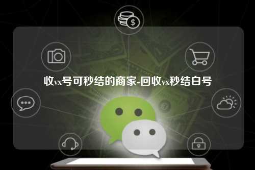 收vx号可秒结的商家-回收vx秒结白号