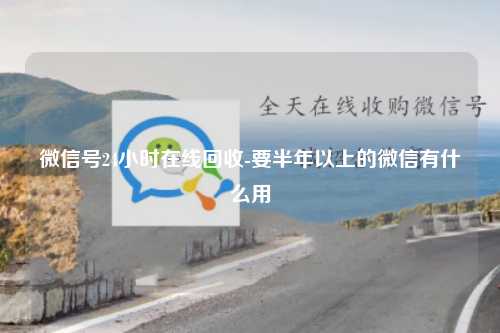 微信号24小时在线回收-要半年以上的微信有什么用