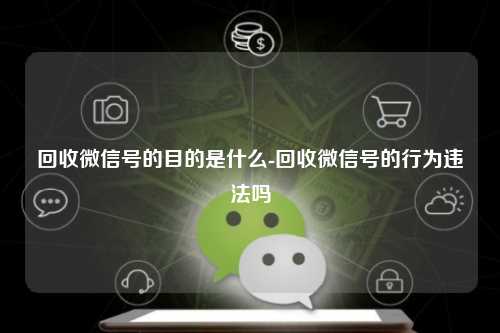 回收微信号的目的是什么-回收微信号的行为违法吗