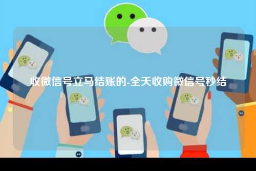 收微信号立马结账的-全天收购微信号秒结
