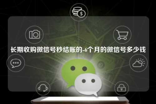 长期收购微信号秒结账的-6个月的微信号多少钱