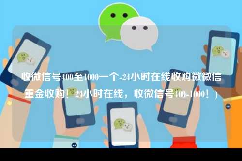 收微信号400至1000一个-24小时在线收购微微信重金收购！24小时在线，收微信号400-1000！)