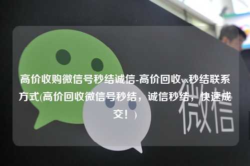 高价收购微信号秒结诚信-高价回收vx秒结联系方式(高价回收微信号秒结，诚信秒结，快速成交！)