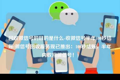 回收微信号的目的是什么-收微信号半年100秒结账(微信号回收服务现已推出：100秒结账，半年内收回微信号！)