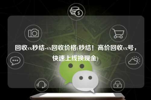 回收vx秒结-vx回收价格(秒结！高价回收vx号，快速上线换现金)