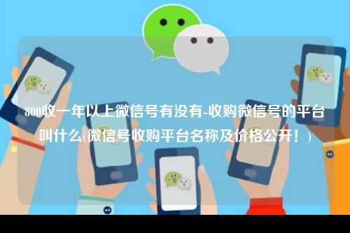 800收一年以上微信号有没有-收购微信号的平台叫什么(微信号收购平台名称及价格公开！)