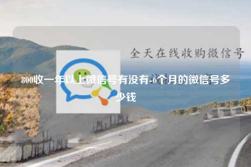 800收一年以上微信号有没有-6个月的微信号多少钱