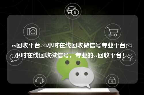 vx回收平台-24小时在线回收微信号专业平台(24小时在线回收微信号，专业的vx回收平台！)