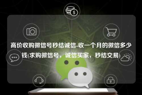 高价收购微信号秒结诚信-收一个月的微信多少钱(求购微信号，诚信买家，秒结交易)