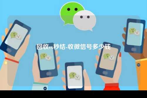 回收vx秒结-收微信号多少钱