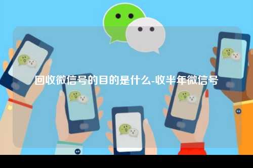 回收微信号的目的是什么-收半年微信号