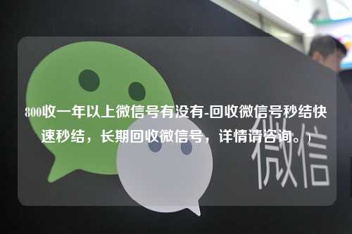 800收一年以上微信号有没有-回收微信号秒结快速秒结，长期回收微信号，详情请咨询。)