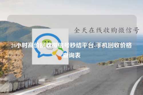 24小时高价回收微信号秒结平台-手机回收价格查询表