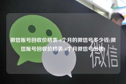 微信账号回收价格表-6个月的微信号多少钱(微信账号回收价格表-6个月微信号出售)