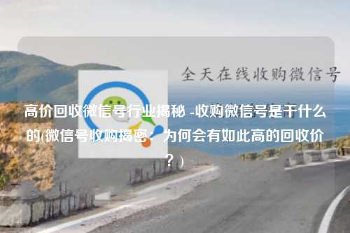 高价回收微信号行业揭秘 -收购微信号是干什么的(微信号收购揭密：为何会有如此高的回收价？)