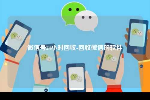 微信号24小时回收-回收微信的软件