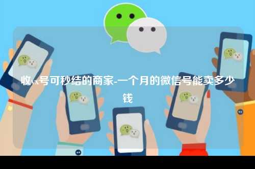 收vx号可秒结的商家-一个月的微信号能卖多少钱