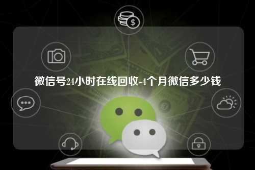 微信号24小时在线回收-4个月微信多少钱