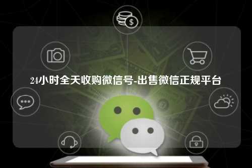 24小时全天收购微信号-出售微信正规平台