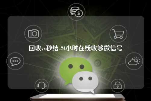 回收vx秒结-24小时在线收够微信号