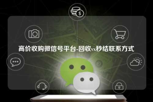 高价收购微信号平台-回收vx秒结联系方式