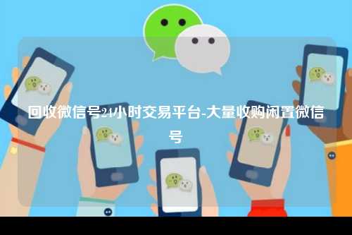 回收微信号24小时交易平台-大量收购闲置微信号