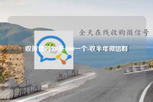 收微信号400至1000一个-收半年微信群